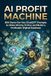 AI Profit Machine: 500 Done-For-You ChatGPT Prompts to Make Money Online and Build a Profitable Digital Business