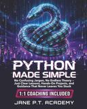Python Made Simple: No Confusing Jargon, No Endless Theory — Just Clear Lessons, Hands-On Projects, and Guidance That Never Leaves You Stuck