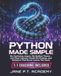 Python Made Simple: No Confusing Jargon, No Endless Theory — Just Clear Lessons, Hands-On Projects, and Guidance That Never Leaves You Stuck