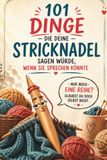 101 Dinge, die deine Stricknadel sagen würde, wenn sie sprechen könnte