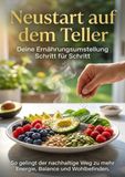 Neustart auf dem Teller: Deine Ernährungsumstellung Schritt für Schritt: So gelingt der nachhaltige Weg zu mehr Energie, Balance und Wohlbefinden.