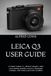 LEICA Q3 USER GUIDE: A Complete Beginner-to-Advanced Manual to Master Camera Settings, Summilux 28mm Lens, Photography Techniques, Video Features, and Creative Workflows