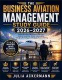 The Business Aviation Management Study Guide 2026–2027: Corporate Flight Department Operations, Aviation Leadership, Safety, Sustainability, Emerging Technology, and Strategic Decision-Making