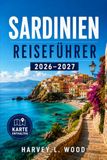SARDINIEN REISEFÜHRER 2026–2027: La Maddalena Bootstouren, Nuraghenruinen, und die Straßenmärkte von Cagliari: Ihr regionaler Reise- und Saisonplaner für Italiens Mittelmeerjuwel
