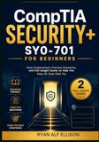 CompTIA Security+ SY0-701 for Beginners: Clear Explanations, Practice Questions, and Full-Length Exams to Help You Pass on Your First Try