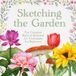 Sketching the Garden: The Complete Book of Botanical Art Techniques for Beginners