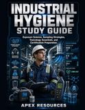 INDUSTRIAL HYGIENE STUDY GUIDE: Exposure Science, Sampling Strategies, Toxicology Essentials, and Certification Preparation