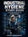 INDUSTRIAL HYGIENE STUDY GUIDE: Exposure Science, Sampling Strategies, Toxicology Essentials, and Certification Preparation