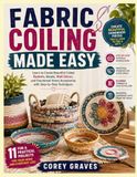 FABRIC COILING MADE EASY: Learn to Create Beautiful Coiled Baskets, Bowls, Wall Décor, and Functional Home Accessories with Step-by-Step Techniques