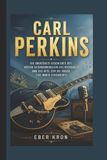 Carl Perkins: Die unerzählte Geschichte des ersten Gitarrenrebellen des Rockabilly und des Hits, der die Musik für immer veränderte. Paperback