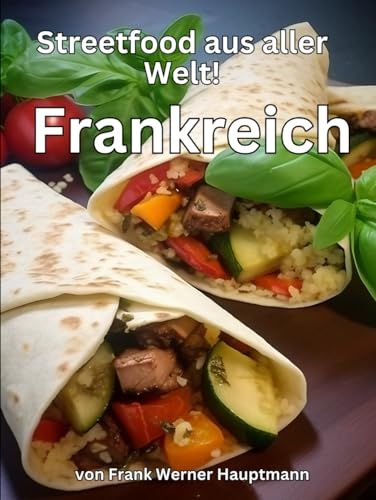 Streetfood aus aller Welt - Frankreich: 26 französische Streetfood Rezepte