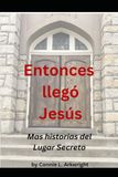 Entonces llego Jesus: Mas historias del Lugar Secreto