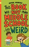 THIS BOOK WILL NOT MAKE MIDDLE SCHOOL LESS WEIRD: A Funny Survival Handbook for Ages 10-14