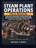 STEAM PLANT OPERATIONS FIELD MANUAL: Practical Operation, Troubleshooting, and Reliability of Boiler, Steam, Turbine, and Water-Treatment Systems