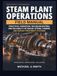 STEAM PLANT OPERATIONS FIELD MANUAL: Practical Operation, Troubleshooting, and Reliability of Boiler, Steam, Turbine, and Water-Treatment Systems