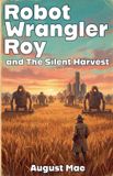 Robot Wrangler Roy Robot Wrangler Roy and The Silent Harvest Paperback