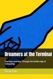Dreamers at the Terminal: Fourteen Journeys Through the Golden Age of Computing
