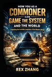 How You as a Commoner Can Game the System and the World: Exploiting the Invisible Loopholes of the Modern World