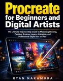 Procreate Procreate for Beginners and Digital Artists: The Ultimate Step-by-Step Guide to Mastering Drawing, Painting, Brushes, Layers, Animation, and Professional Digital Art on iPad