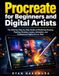Procreate Procreate for Beginners and Digital Artists: The Ultimate Step-by-Step Guide to Mastering Drawing, Painting, Brushes, Layers, Animation, and Professional Digital Art on iPad