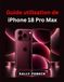 Guide Apple Guide utilisation de iPhone 18 Pro Max: Maîtriser iOS 27, IA, appareil photo, Siri AI dépannage et les fonctionnalités essentielles