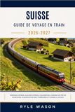 SUISSE GUIDE DE VOYAGE EN TRAIN 2026-2027