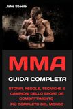 MMA la guida completa: STORIA, REGOLE, TECNICHE E CAMPIONI DELLO SPORT DA COMBATTIMENTO PIÙ COMPLETO DEL MONDO