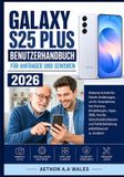 GALAXY Samsung Galaxy S25 Plus Benutzerhandbuch Für Anfänger Und Senioren 2026