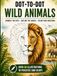 Dot-to-Dot Wild Animals: Wild Animal Drawing Practice Book – 60+ Wild Animal Illustrations for Kids, Teens & Adults | Train Your Hand and Eye