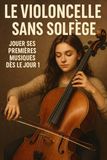 Le Violoncelle Sans Solfège: Jouer Ses Premières Musiques Dès le Jour 1