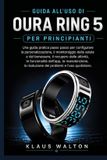 GUIDA Oura Ring 5 Guida All'uso Per Principianti: Una guida pratica passo passo per configurare la personalizzazione, il monitoraggio della salute e del