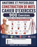 ANATOMIE ET PHYSIOLOGIE CONSTRUCTION DE MOTS CAHIER D'EXERCICES