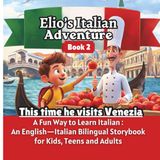 Elio's Italian Adventure BOOK 2: This Time he Visits Venezia:: A Fun Way to Learn Italian :: An English–Italian Bilingual Storybook for Kids, Teens, and Adults