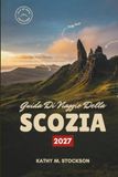 GUIDA SCOZIA GUIDA DI VIAGGIO 2027: Valli delle Highlands, coste delle isole e antiche città del Regno Unito