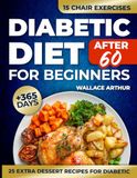 Diabetic Diet After 60 for Beginners: 365+ Days of Recipes to Easily Understand and Manage Pre-Diabetes and Type 2 Diabetes. Featuring Low-Carb, Low-Sugar Ingredients and a Precise 30-Day Meal Plan.