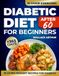 Diabetic Diet After 60 for Beginners: 365+ Days of Recipes to Easily Understand and Manage Pre-Diabetes and Type 2 Diabetes. Featuring Low-Carb, Low-Sugar Ingredients and a Precise 30-Day Meal Plan.