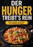 Der Hunger treibt’s rein: 50 schnelle und einfache Gerichte für Singles & Paare – wenig Aufwand, einfache Zutaten und richtig lecker