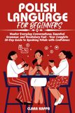 POLISH LANGUAGE FOR BEGINNERS: Master Everyday Conversations, Essential Grammar, and Vocabulary Fast – Your Complete 30-Day Guide to Speaking Polish with Confidence