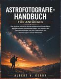 Astrofotografie-Handbuch für Anfänger: Eine einfache Schritt-für-Schritt-Anleitung zum Fotografieren atemberaubender Nachthimmel-Bilder, zum Meistern ... von Sternschnuppen und der Milchstraße