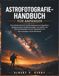 Astrofotografie-Handbuch für Anfänger: Eine einfache Schritt-für-Schritt-Anleitung zum Fotografieren atemberaubender Nachthimmel-Bilder, zum Meistern ... von Sternschnuppen und der Milchstraße