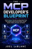 The MCP The MCP Developer's Blueprint: Learn to Build Next-Generation AI Assistants That Connect to Files, Databases, APIs, GitHub, and Business Applications—No Prior AI Experience Required