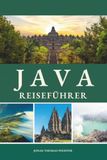 JAVA REISEFÜHRER 2026 - 2027: Sonnenaufgangsvulkane, königliche Städte, heilige Tempel und alte Höfe – reisen Sie durch die rauchenden Gipfel, ... und die ungezähmte Seele Indonesiens