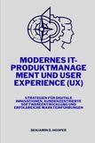 Modernes IT-Produktmanagement und User Experience (UX): Strategien für digitale Innovationen, kundenzentrierte Softwareentwicklung und erfolgreiche Markteinführungen