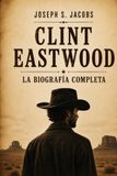 Clint Eastwood: La Biografía Completa