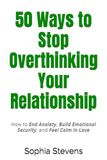50 Icecat 50 Ways to Stop Overthinking Your Relationship: How to End Anxiety, Build Emotional Security, and Feel Calm in Love
