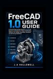 FreeCAD FreeCAD 1.0 User Guide: A Practical Step-by-Step Guide to FreeCAD for Beginners and Engineers-Master 3D Modeling,Sketcher, Part Design, Assemblies, Simulation, and 3D Printing Workflows