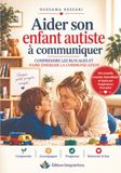 Aider son enfant autiste à communiquer: Comprendre les blocages et faire émerger la communication