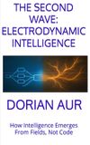 The Dorian Aur The Second Wave: Electrodynamic Intelligence - How Intelligence Emerges From Fields, Not Code Paperback