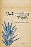 Understanding Tequila: From Agave to Glass: How to Appreciate and Enjoy Tequila