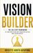 Vision Builder: The Six-Step Framework to Turn Your Vision into Consistent Action and Lasting Results